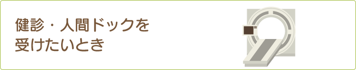 健診・人間ドッグを受けたいとき